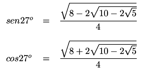 $ \begin{array}{lcl}
sen 27^o & =&\displaystyle{\sqrt{8-2\sqrt{10-2\sqrt{5}}}\o...
...
cos 27^o & =&\displaystyle{\sqrt{8+2\sqrt{10-2\sqrt{5}}}\over 4}
\end{array}$